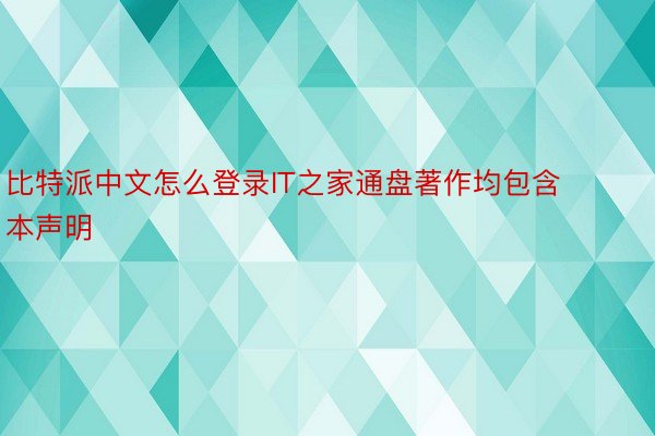 比特派中文怎么登录IT之家通盘著作均包含本声明