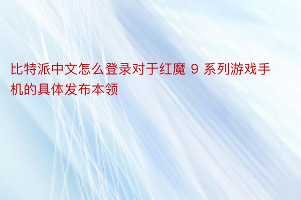 比特派中文怎么登录对于红魔 9 系列游戏手机的具体发布本领