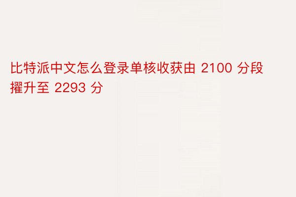 比特派中文怎么登录单核收获由 2100 分段擢升至 2293 分