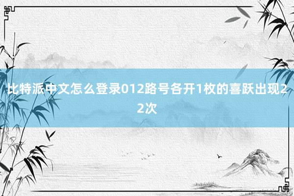 比特派中文怎么登录012路号各开1枚的喜跃出现22次